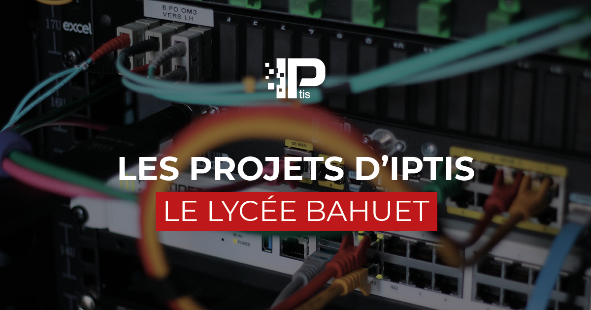 Découvrez le dernier projet d'IPtis au lycée Bahuet